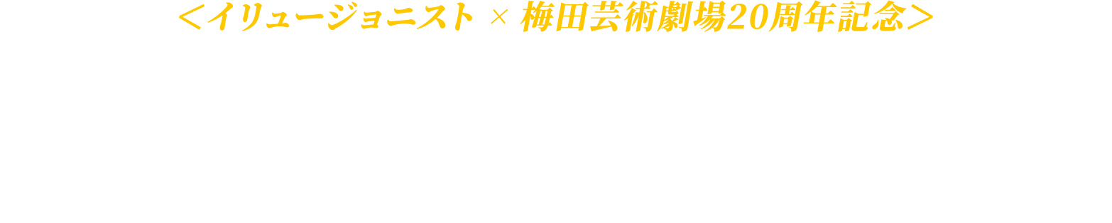 「イリュージョニスト」×梅田芸術劇場20周年記念イベント実施決定！