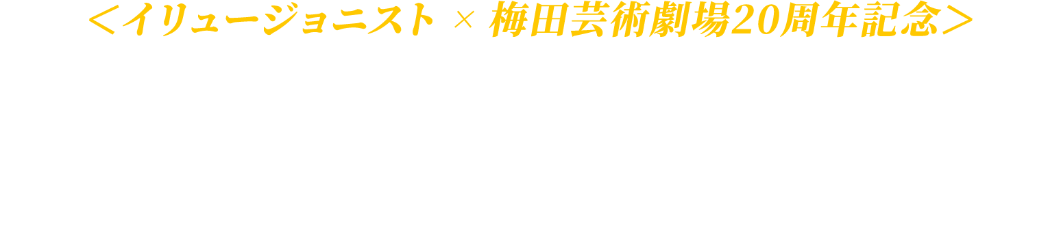 「イリュージョニスト」×梅田芸術劇場20周年記念イベント実施決定！